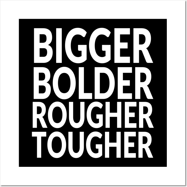 Bigger and Bolder and Rougher and Tougher Wall Art by idrockthat